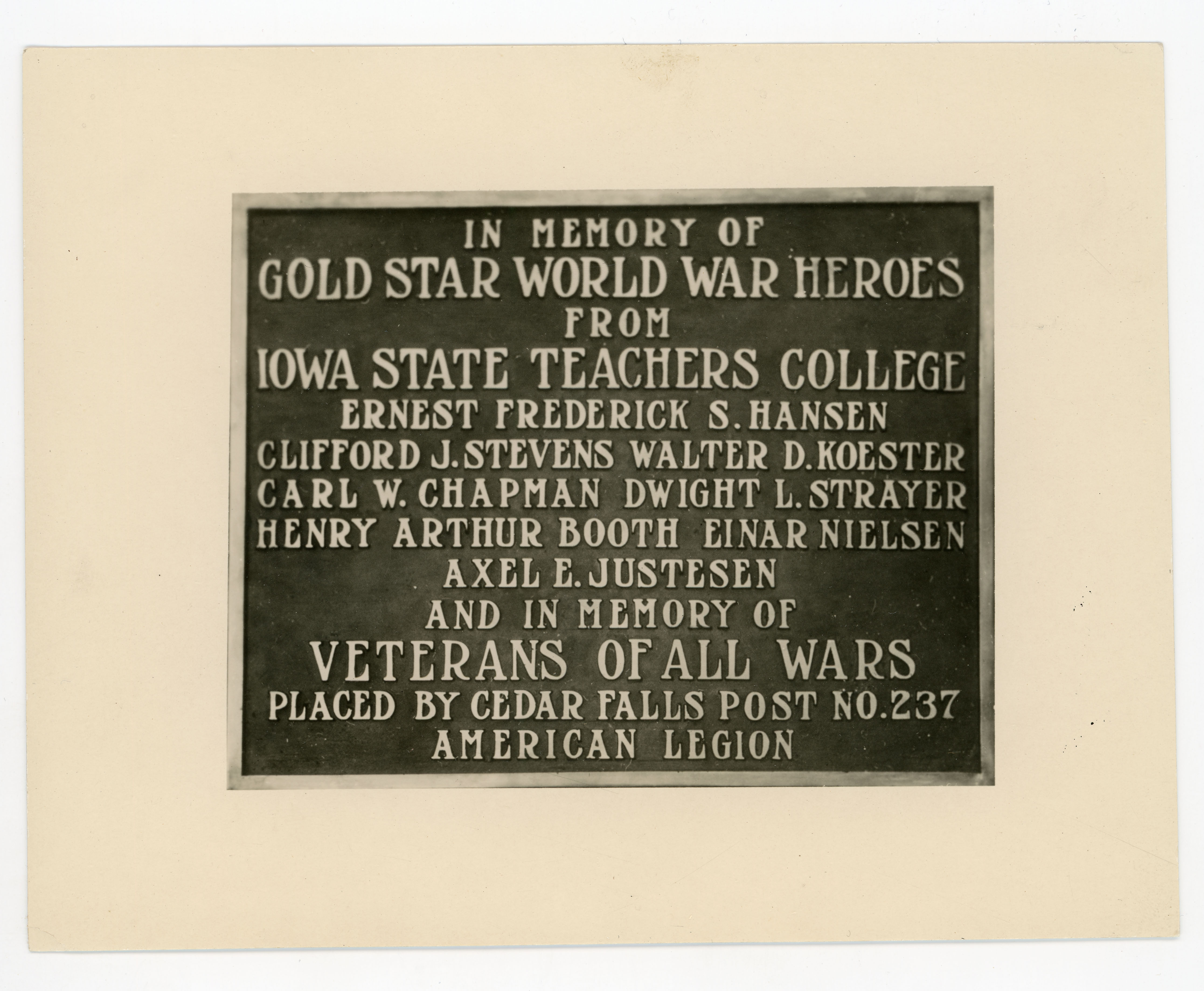 Plaque reading: in memory of gold star world war heroes from Iowa State Teachers College Ernest Frederick S. Hansen Clifford J. Stevens Walter D. Koester Carl W. Chapman Dwight L. Strayer Henry Arthur Booth Einar Nielsen Axel E. Justesen and in memory of veterans of all wars placed by Cedar Falls post no. 237 American Legion